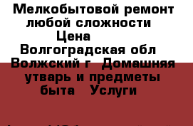 Мелкобытовой ремонт любой сложности › Цена ­ 300 - Волгоградская обл., Волжский г. Домашняя утварь и предметы быта » Услуги   